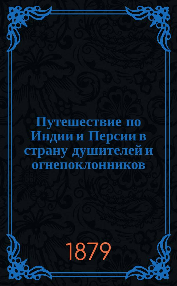 Путешествие по Индии и Персии в страну душителей и огнепоклонников : С описанием всех замечательных памятников и древних развалин