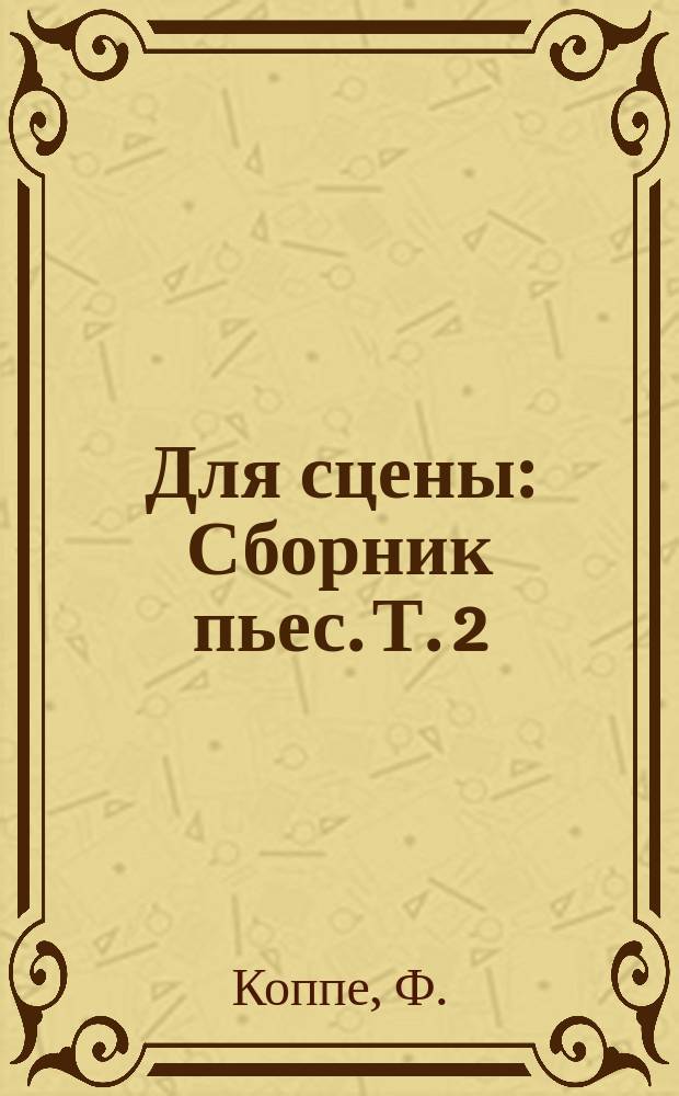 Для сцены : Сборник пьес. Т. 2 : [Сорви-голова ; Завоеванное счастье ; Старое старится, молодое растет ; Клин клином вышибай ; В погоне за Прекрасной Еленой]. Две скорби