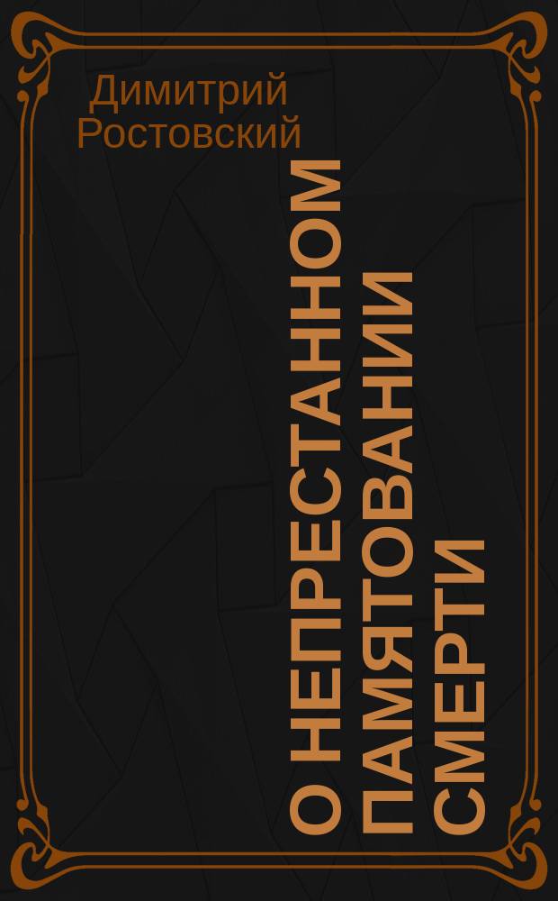 О непрестанном памятовании смерти : Из соч. св. Димитрия Ростовского. Т. 4. Деяния 2 тысячи 6 столетия