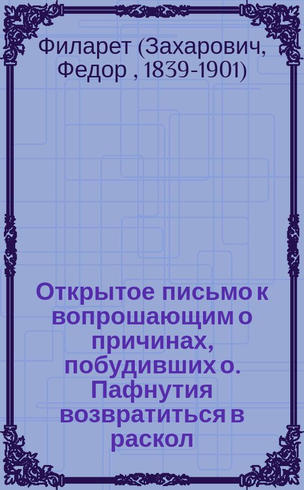 Открытое письмо к вопрошающим о причинах, побудивших о. Пафнутия возвратиться в раскол