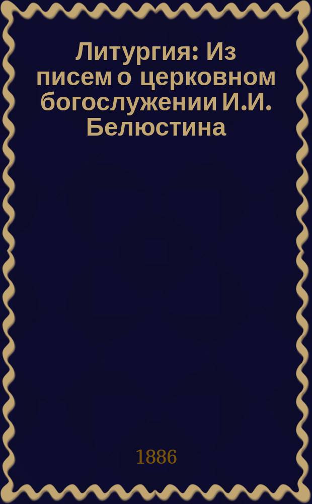 Литургия : Из писем о церковном богослужении И.И. Белюстина