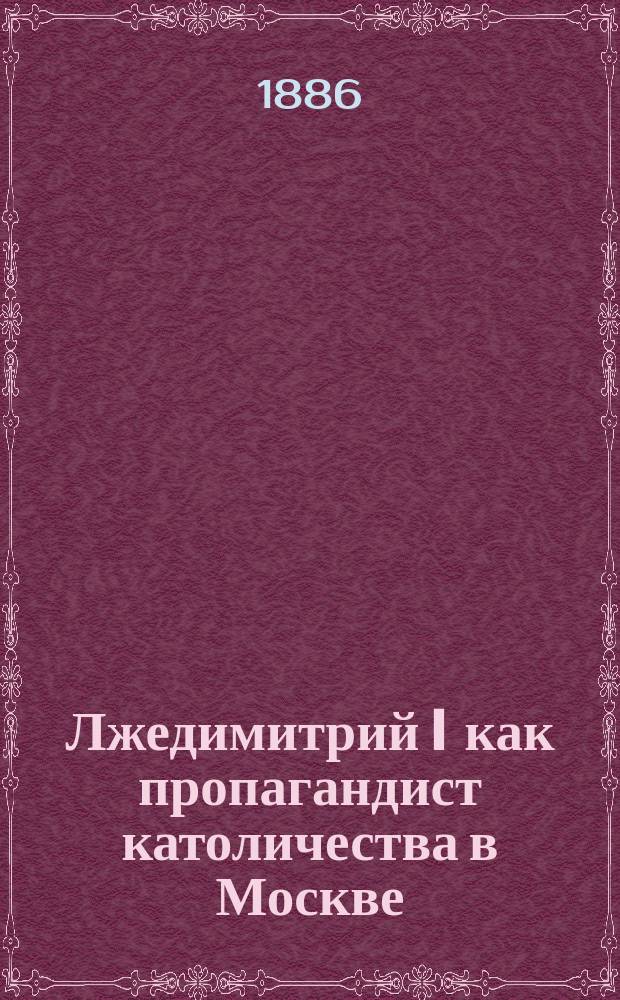 Лжедимитрий I как пропагандист католичества в Москве : Историко-критич. исследование