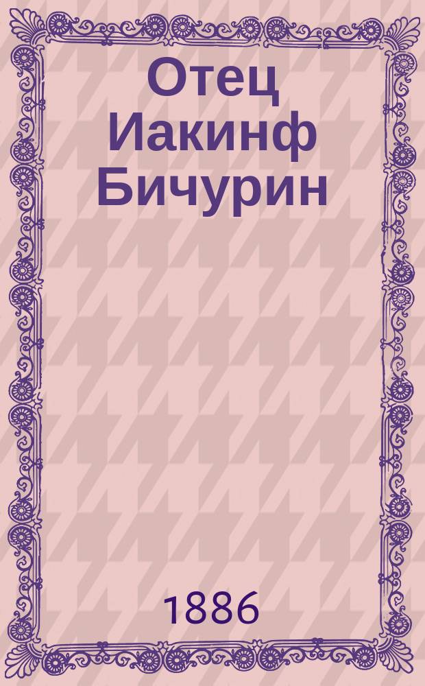 Отец Иакинф Бичурин : (Историч. этюд)