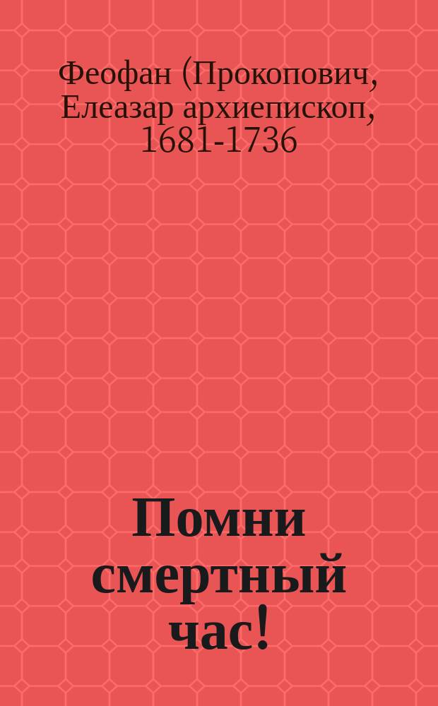 Помни смертный час! : (Из соч. Феофана Прокоповича)