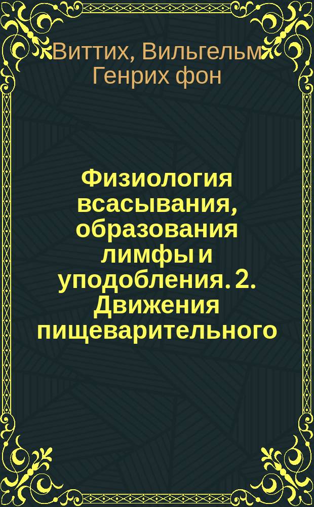 1. Физиология всасывания, образования лимфы и уподобления. 2. Движения пищеварительного, отделительного и полового аппарата, с приложением замечаний об общей физиологии гладких мышц