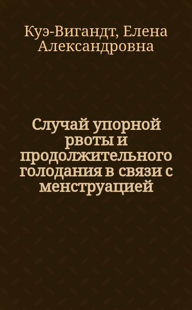 Случай упорной рвоты и продолжительного голодания в связи с менструацией : Сообщ. в О-ве рус. врачей