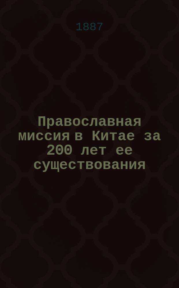 Православная миссия в Китае за 200 лет ее существования : Опыт церковно-исторического исследования по архивным документам иером. Николая (Адоратского), смотрителя Херсонского духовного училища. Вып. 1-2. Вып. 2 : История Пекинской духовной миссии во второй период ее деятельности. (1745-1808)