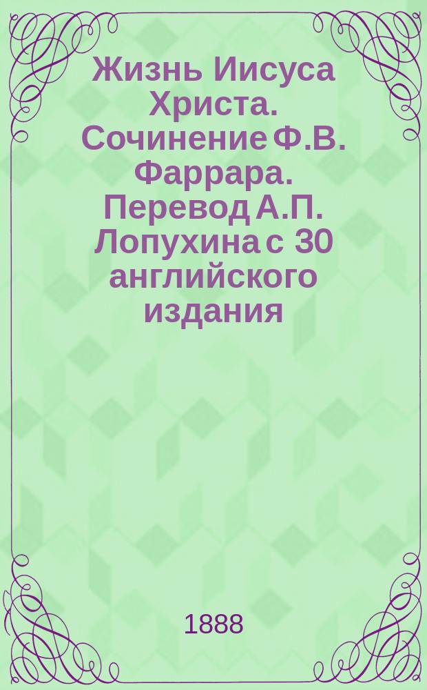 Жизнь Иисуса Христа. Сочинение Ф.В. Фаррара. Перевод А.П. Лопухина с 30 английского издания. Второе иллюстрированное издание. Спб., 1887 г. : Библиогр. заметка