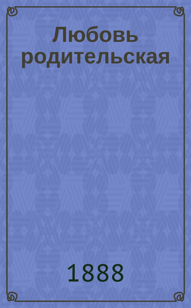Любовь родительская : Поучение : Говорено в церкви Кадетск. корпуса