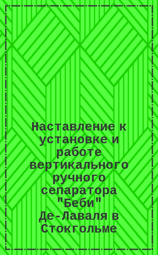 Наставление к установке и работе вертикального ручного сепаратора "Беби" Де-Лаваля в Стокгольме (Швеция)