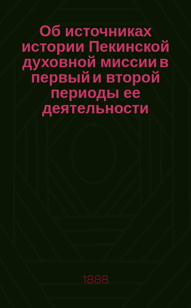 Об источниках истории Пекинской духовной миссии в первый и второй периоды ее деятельности : (Речь на коллоквиуме 7 янв. 1888 г.)
