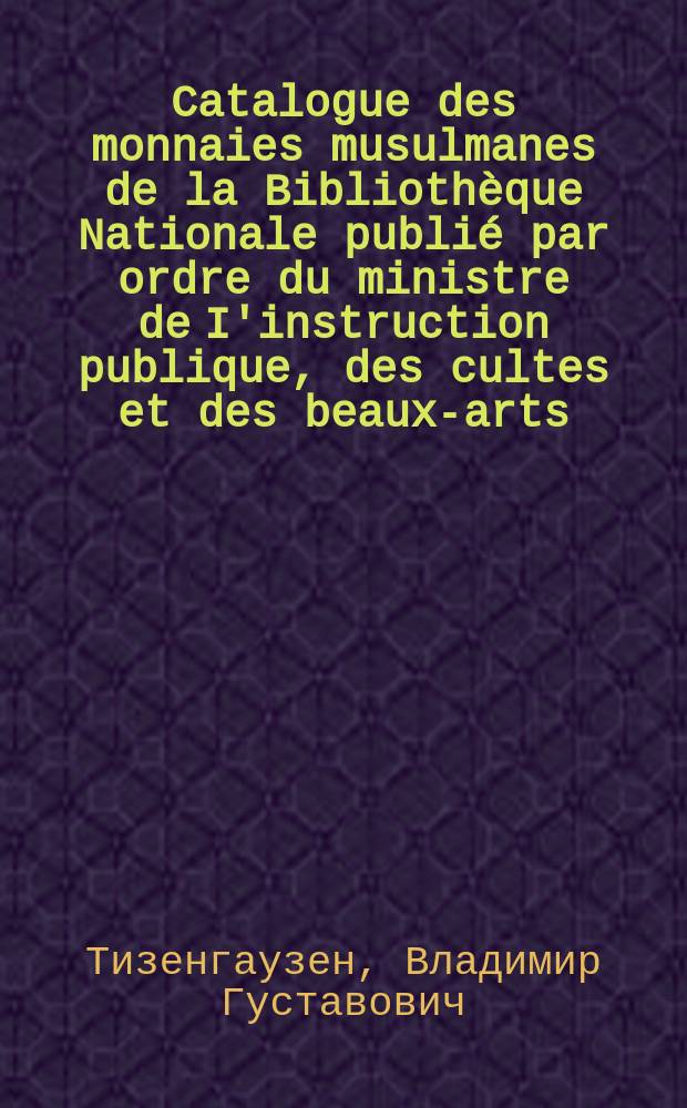 Catalogue des monnaies musulmanes de la Bibliothèque Nationale publié par ordre du ministre de I'instruction publique, des cultes et des beaux-arts, par M. Henri Lavoix, conservateur adjoint du département des médailles, pierres gravées et antiques. Khalifes orientaux. Paris-Imprimerie Nationale, 1887, LVI+548 стр. 4°, с 10 табл. рис. : Рец