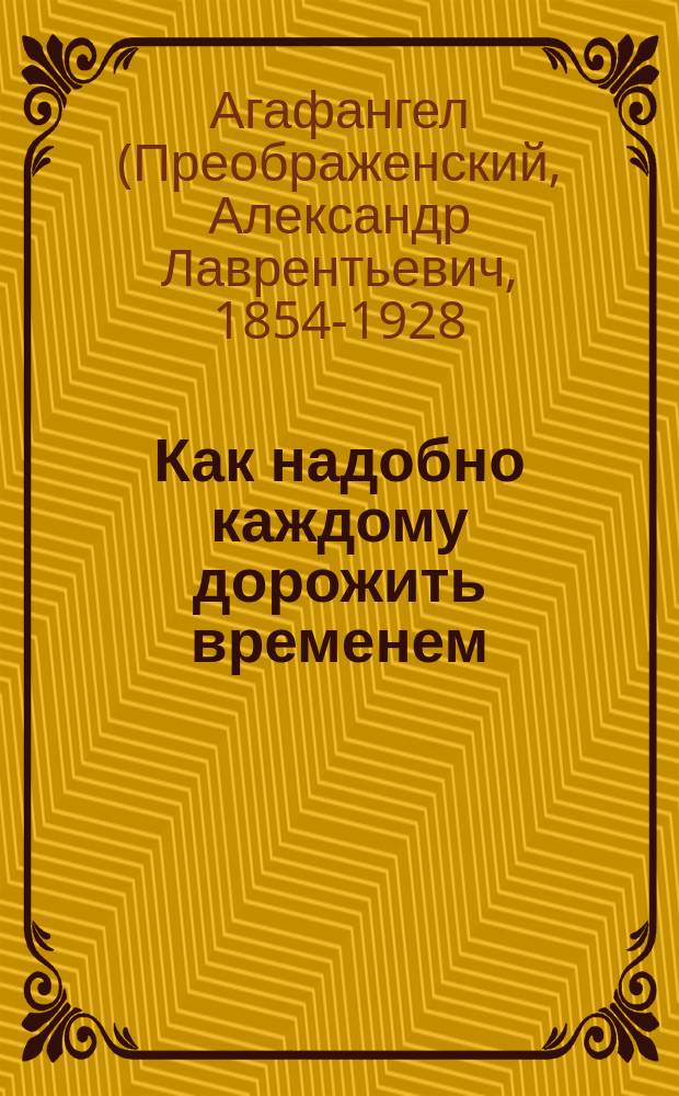 Как надобно каждому дорожить временем : (Из слова в Новый год преосвящ. Агафангела)