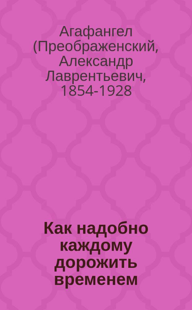 Как надобно каждому дорожить временем : (Из слова в Новый год преосвящ. Агафангела)