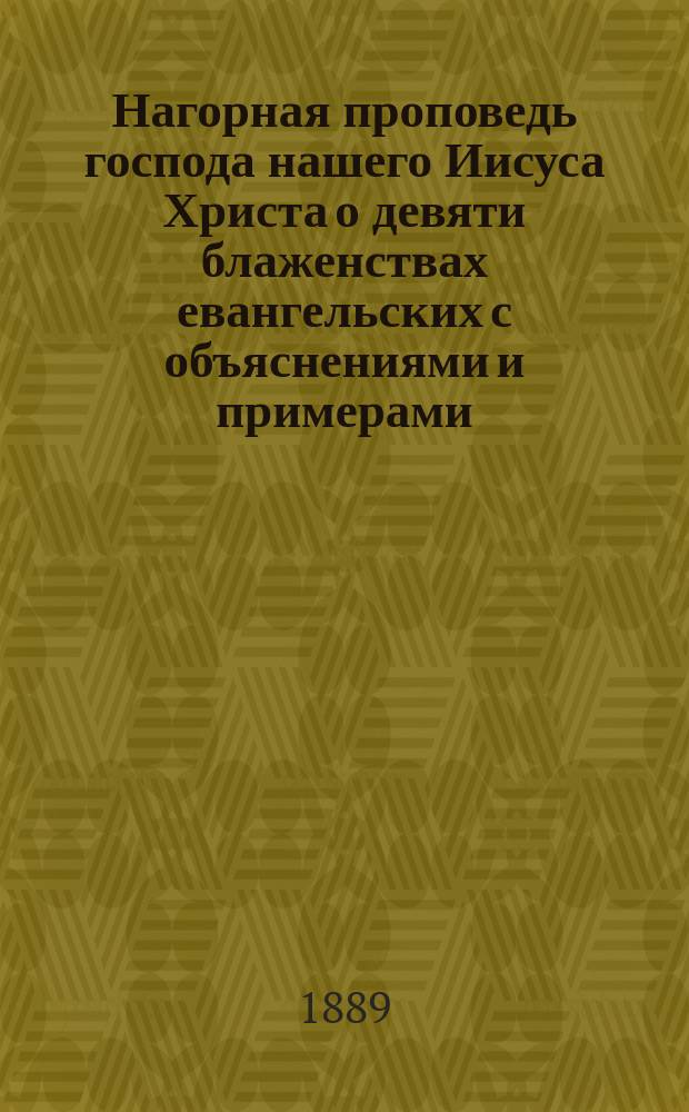 Нагорная проповедь господа нашего Иисуса Христа о девяти блаженствах евангельских с объяснениями и примерами, взятыми из жизни святых