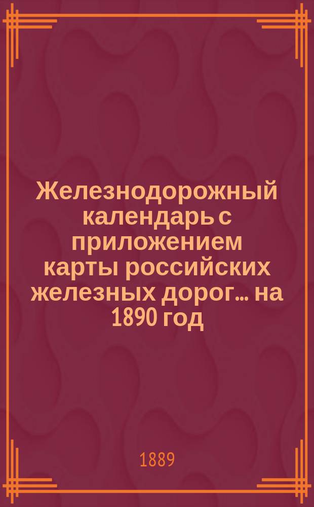 Железнодорожный календарь с приложением карты российских железных дорог... ... на 1890 год