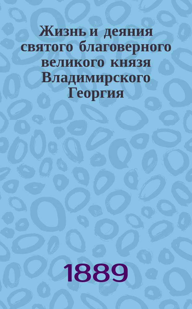Жизнь и деяния святого благоверного великого князя Владимирского Георгия (Юрия) II Всеволодовича