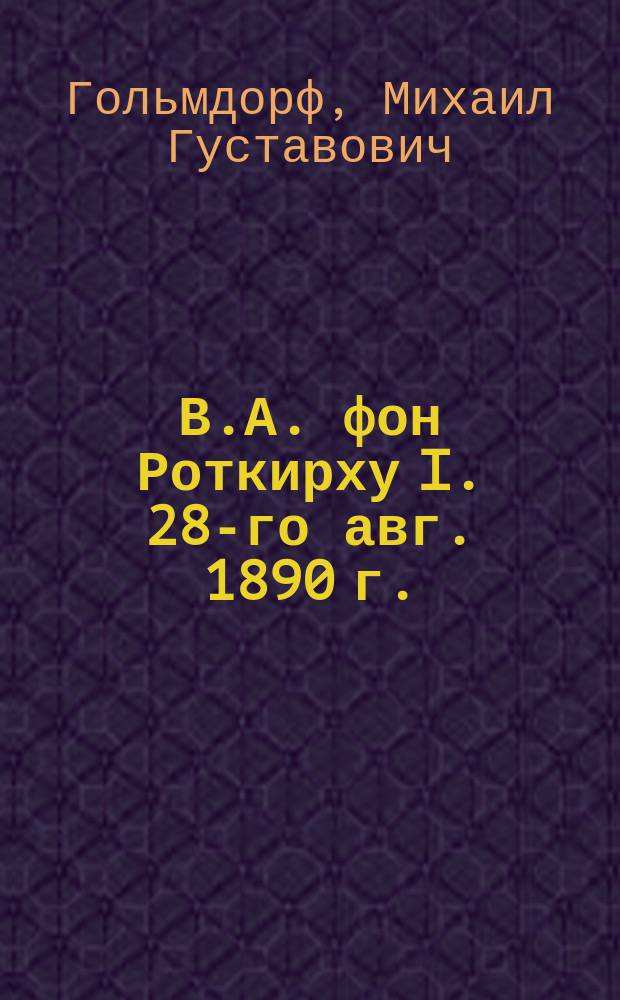 В.А. фон Роткирху I. 28-го авг. 1890 г. : Стихотворение