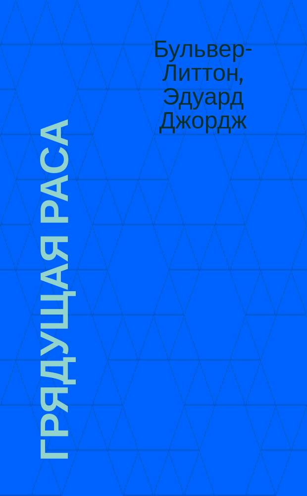 Грядущая раса = (The coming race) : Фантастич. роман Эдуарда Бульвера (лорда Литтона)
