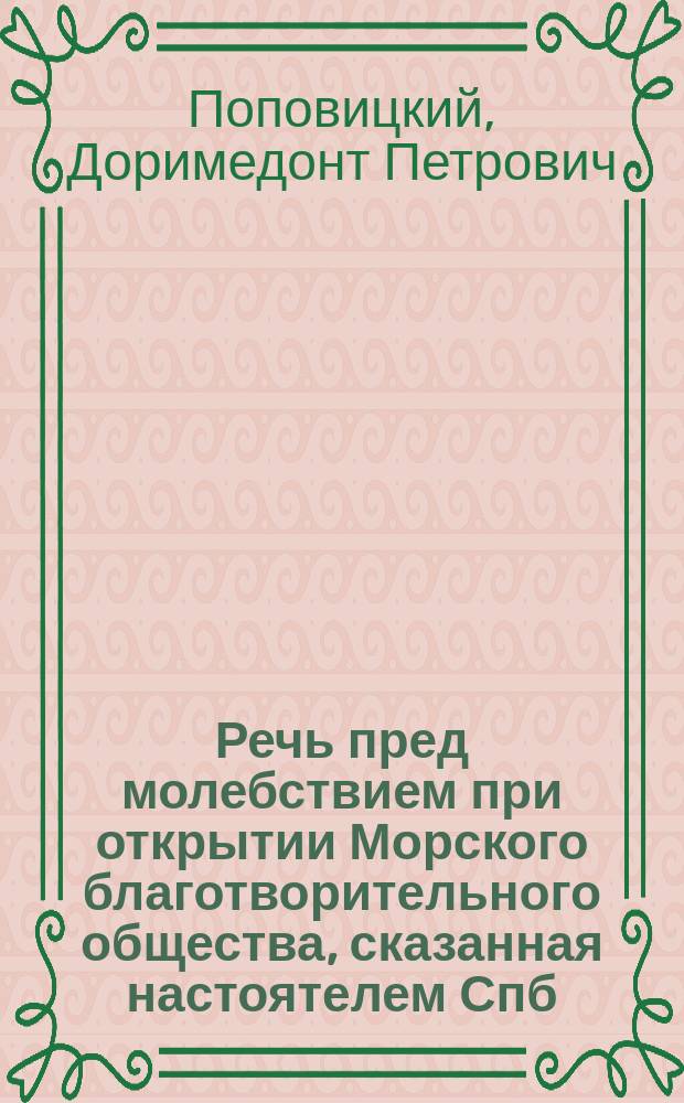 Речь пред молебствием при открытии Морского благотворительного общества, сказанная настоятелем Спб. Адмиралтейского собора протоиереем Д.И.[!] Поповицким. 10 марта 1891 г.
