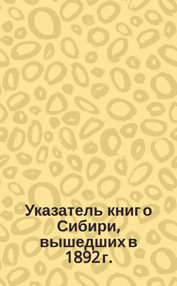 Указатель книг о Сибири, вышедших в 1892 г.