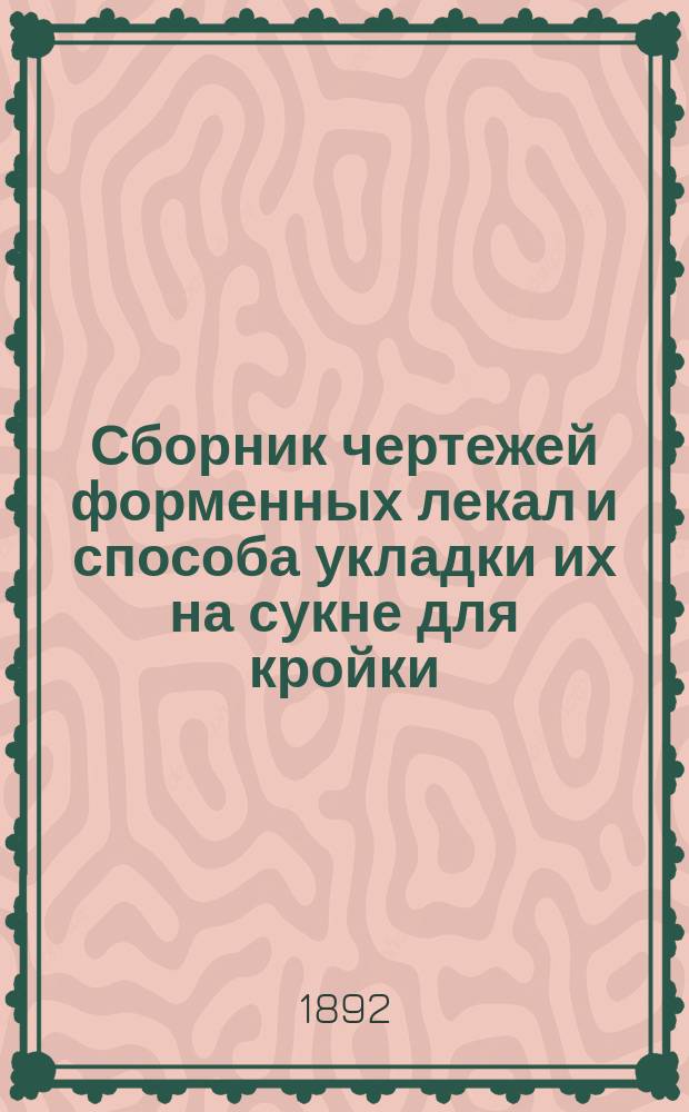 Сборник чертежей форменных лекал и способа укладки их на сукне для кройки : Наглядное пособие для кройки мундирной одежды и подготовки войсковых закройщиков. Отд. 1 : Для штабов и управлений гренадерских и армейских пехотных войск