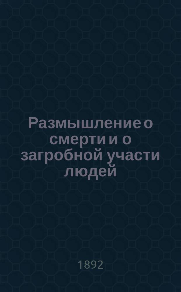 Размышление о смерти и о загробной участи людей : Собрано и заимствовано из сочинений епископа Игнатия, иеромонаха Стефана и других