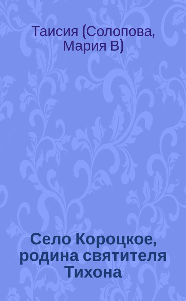 Село Короцкое, родина святителя Тихона : (Валдайск. уез. Новгородской губ.) : Стихотворение