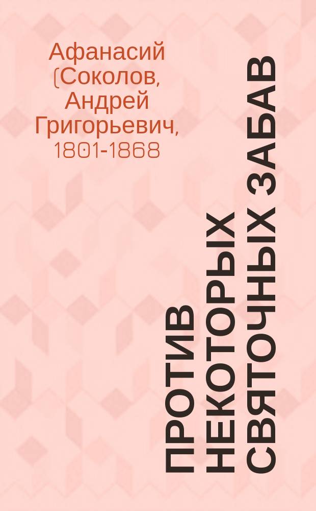 Против некоторых святочных забав : (Из соч. покойного Афанасия, архиеп. Казанского)