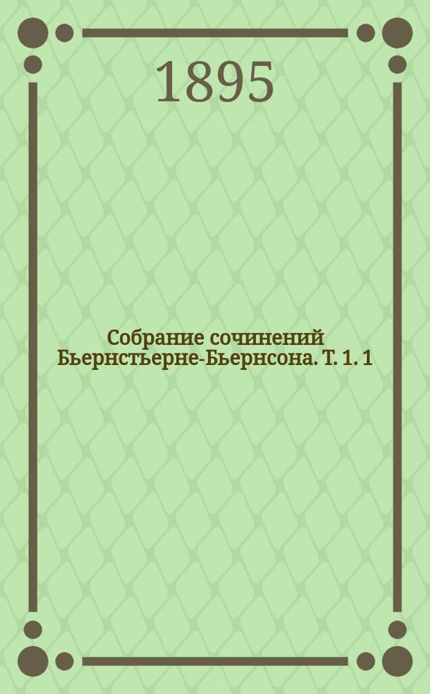 Собрание сочинений Бьернстьерне-Бьернсона. Т. 1. 1 : От издателя ; 2. Предисловие ; 3. Опасное сватовство (1856 г.) ; 4. Тронд (1856 г.) ; 5. Между битвами, драма (1857 г.) ; 6. Охотник за медведями (1857 г.) ; 7. Сюнневе Сольбаккен (1857 г.) ; 8. Отец (1858 г.)