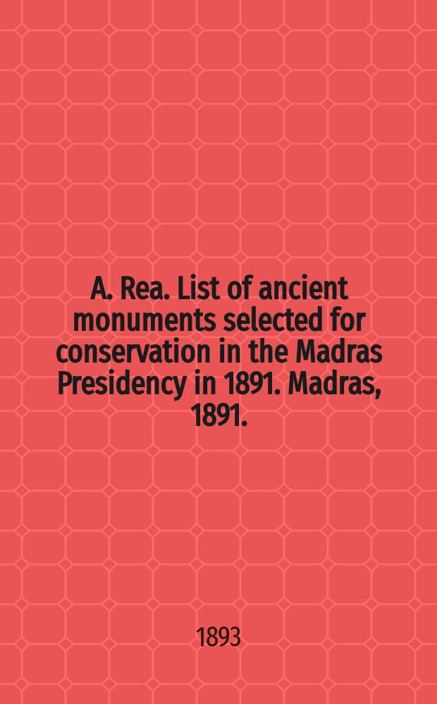 A. Rea. List of ancient monuments selected for conservation in the Madras Presidency in 1891. Madras, 1891. (Archeological Survey of Southern India). Published By order of Government : Рец