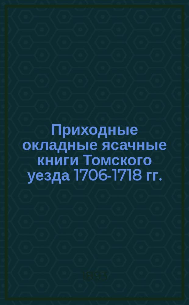 Приходные окладные ясачные книги Томского уезда 1706-1718 гг. : С прил. карты ясачных волостей и снимка с рукописи