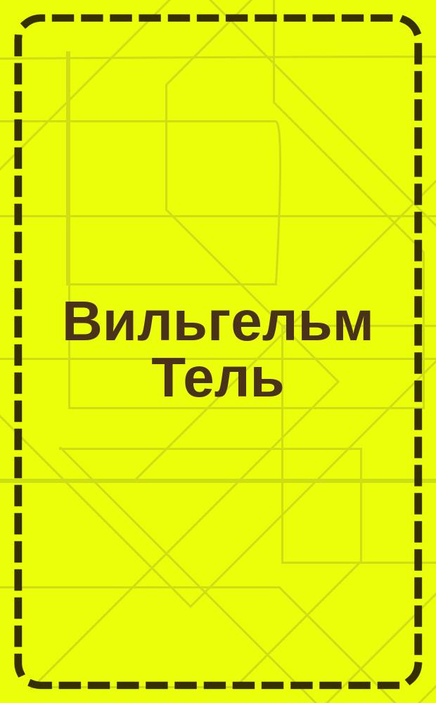 Вильгельм Тель : Трагич. мелодрама в 4 д. : Либретто