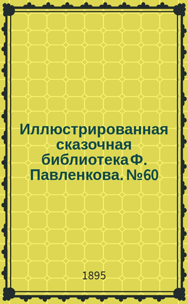 Иллюстрированная сказочная библиотека Ф. Павленкова. № 60 : Русские народные сказки в стихах