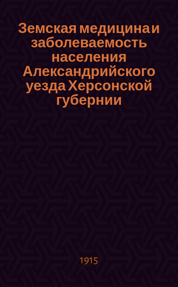 Земская медицина и заболеваемость населения Александрийского уезда Херсонской губернии... в 1914 году
