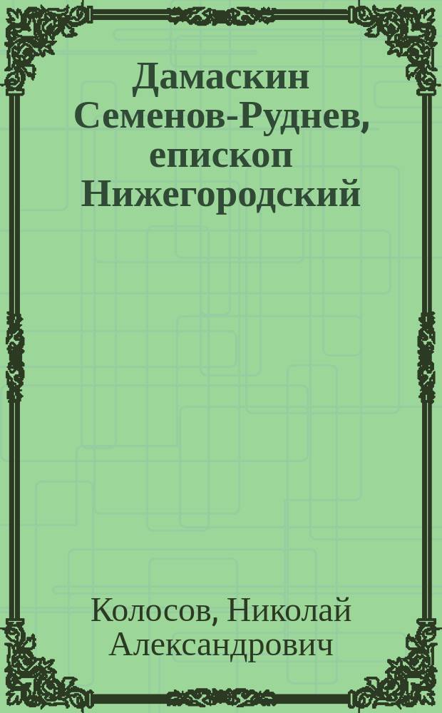Дамаскин Семенов-Руднев, епископ Нижегородский : (К столетию со дня его кончины 1795 18/дек. 1895 г.)