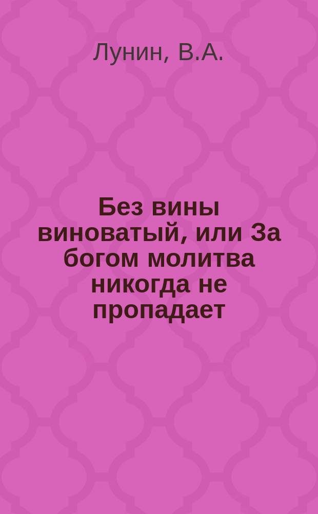 Без вины виноватый, или За богом молитва никогда не пропадает : Повесть Кукеля