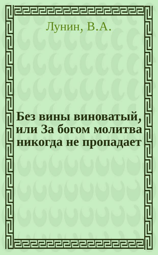 Без вины виноватый, или За богом молитва никогда не пропадает : Повесть Кукеля