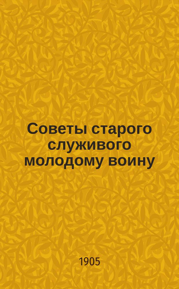 Советы старого служивого молодому воину : Для солдат и народа
