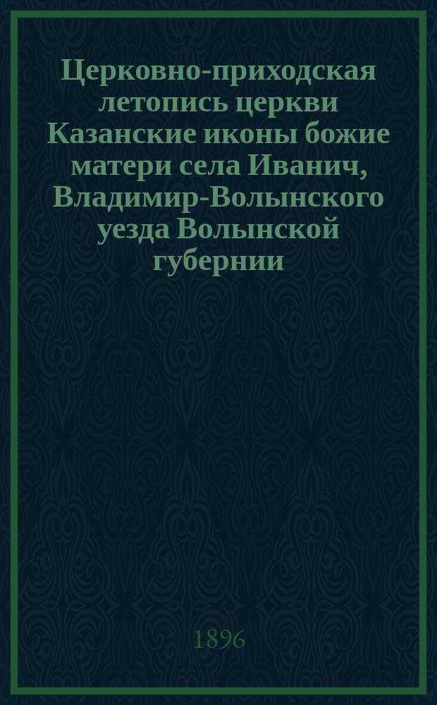 Церковно-приходская летопись церкви Казанские иконы божие матери села Иванич, Владимир-Волынского уезда Волынской губернии