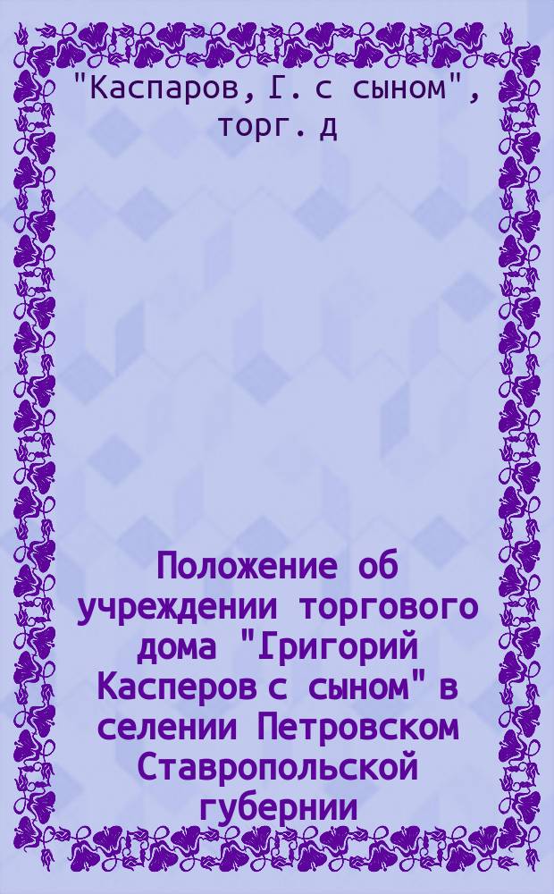 Положение об учреждении торгового дома "Григорий Касперов с сыном" в селении Петровском Ставропольской губернии