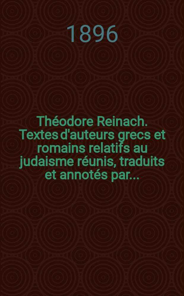 Th&eacute;odore Reinach. Textes d'auteurs grecs et romains relatifs au judaisme r&eacute;unis, traduits et annot&eacute;s par........ (Fontes rerum Iudaicarum I). Paris, Ernest Leroux &eacute;diteur, 1895. XXII+376 стр. 8&deg;. (Publications de la Sosi&eacute;t&eacute; des &Eacute;tudes juives). : Рец
