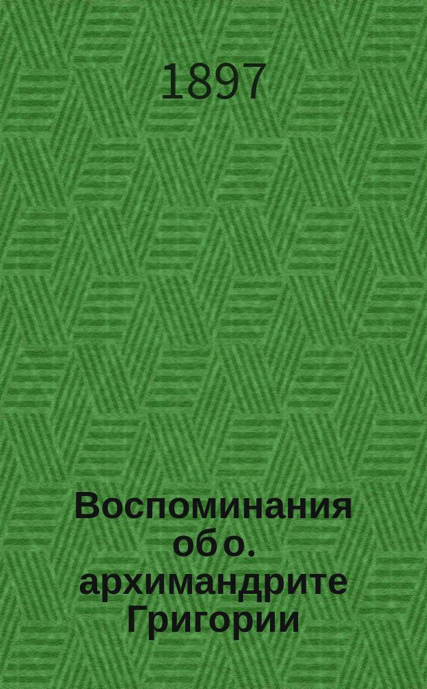 Воспоминания об о. архимандрите Григории (Борисоглебском), бывшем инспекторе Московской духовной академии