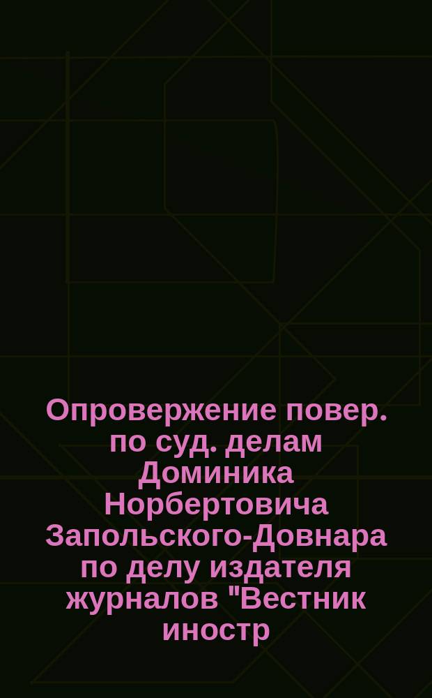 Опровержение [повер. по суд. делам Доминика Норбертовича Запольского-Довнара по делу издателя журналов "Вестник иностр. литературы" и "Собрание соч. избр. иностр. писателей", купца Григория Фомича Пантелеева с дворянином Федором Ильичем Булгаковым] : В С.-Петерб. окр. суд. по 5 отд-нию