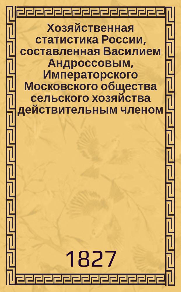 Хозяйственная статистика России, составленная Василием Андроссовым, Императорского Московского общества сельского хозяйства действительным членом