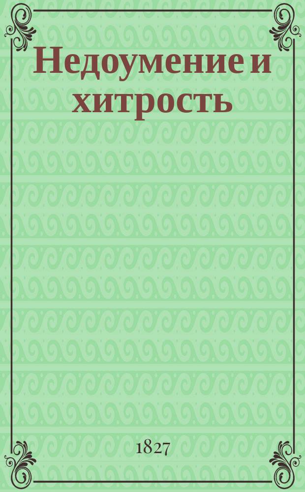 Недоумение и хитрость : Комедия в 3 д., передел. г. Коцебу из Пиго-Лебрюневой комедии: Contretemps sur contretemps