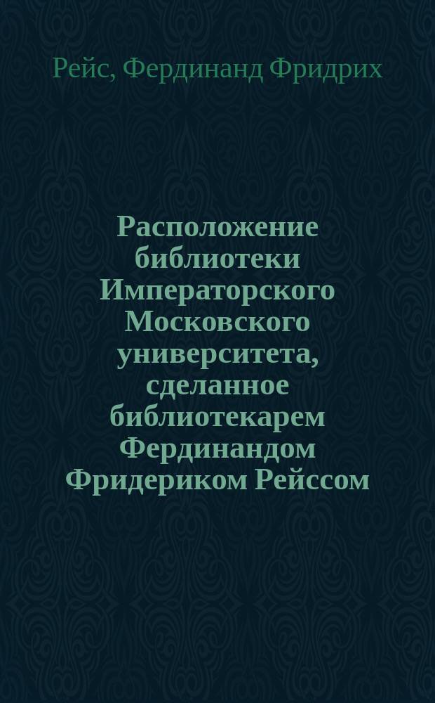 Расположение библиотеки Императорского Московского университета, сделанное библиотекарем Фердинандом Фридериком Рейссом