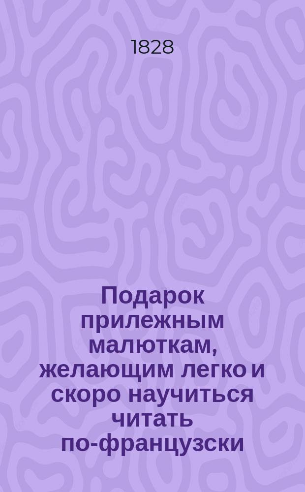 Подарок прилежным малюткам, желающим легко и скоро научиться читать по-французски