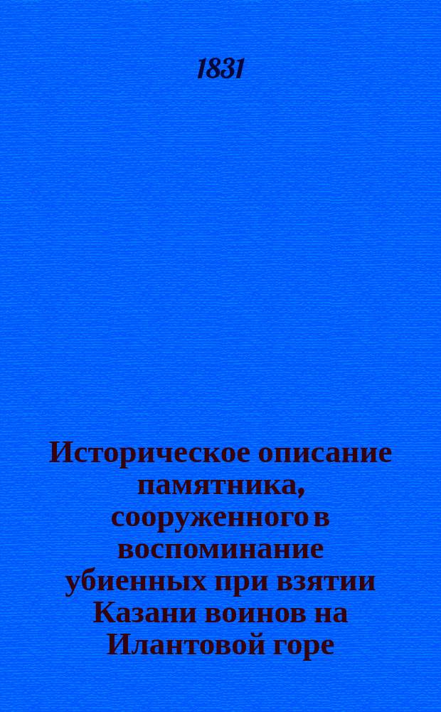 Историческое описание памятника, сооруженного в воспоминание убиенных при взятии Казани воинов на Илантовой горе