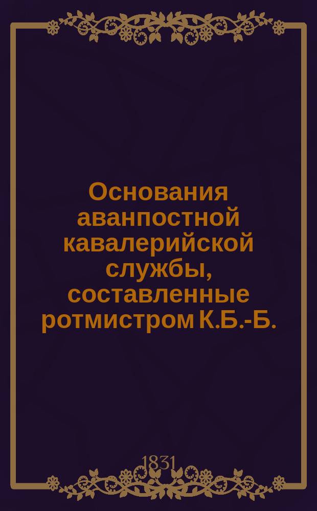 Основания аванпостной кавалерийской службы, составленные ротмистром К.Б.-Б.